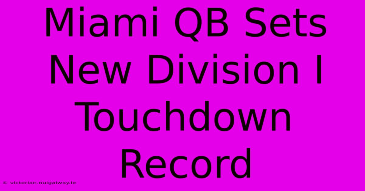 Miami QB Sets New Division I Touchdown Record