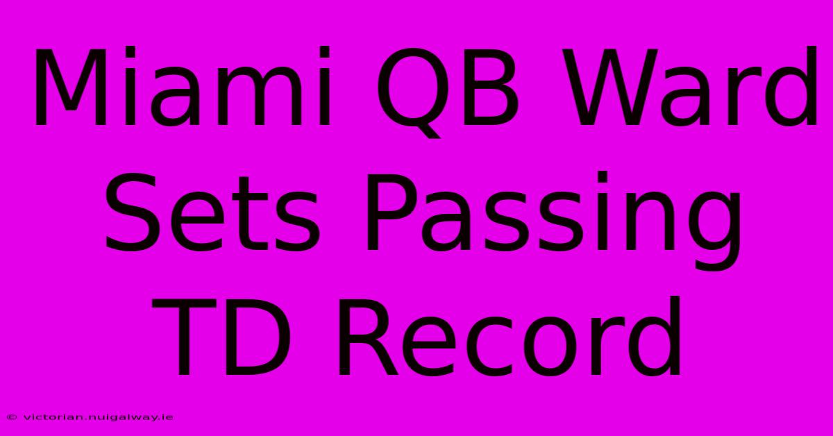 Miami QB Ward Sets Passing TD Record