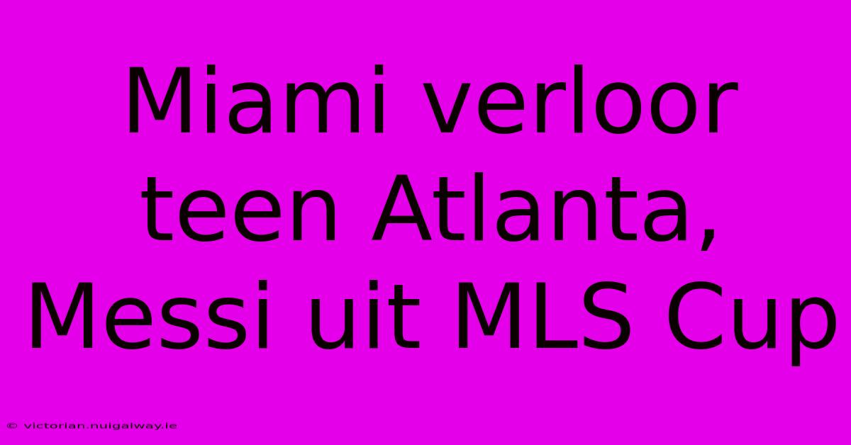 Miami Verloor Teen Atlanta, Messi Uit MLS Cup