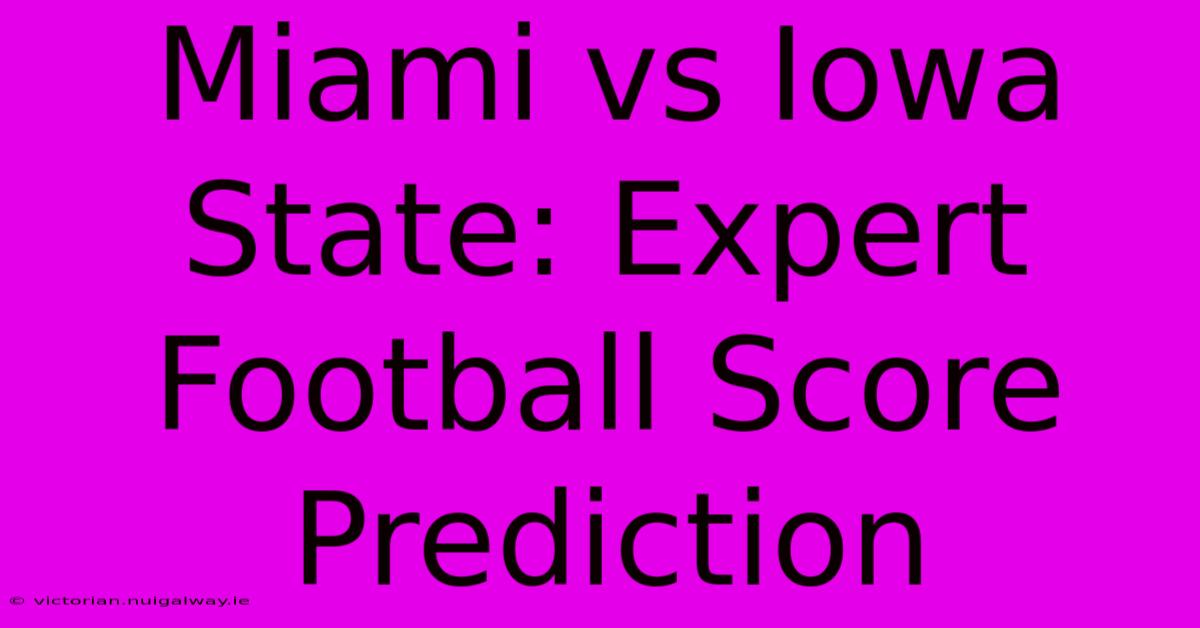 Miami Vs Iowa State: Expert Football Score Prediction