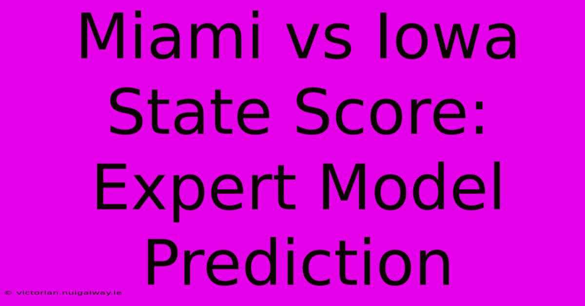 Miami Vs Iowa State Score: Expert Model Prediction