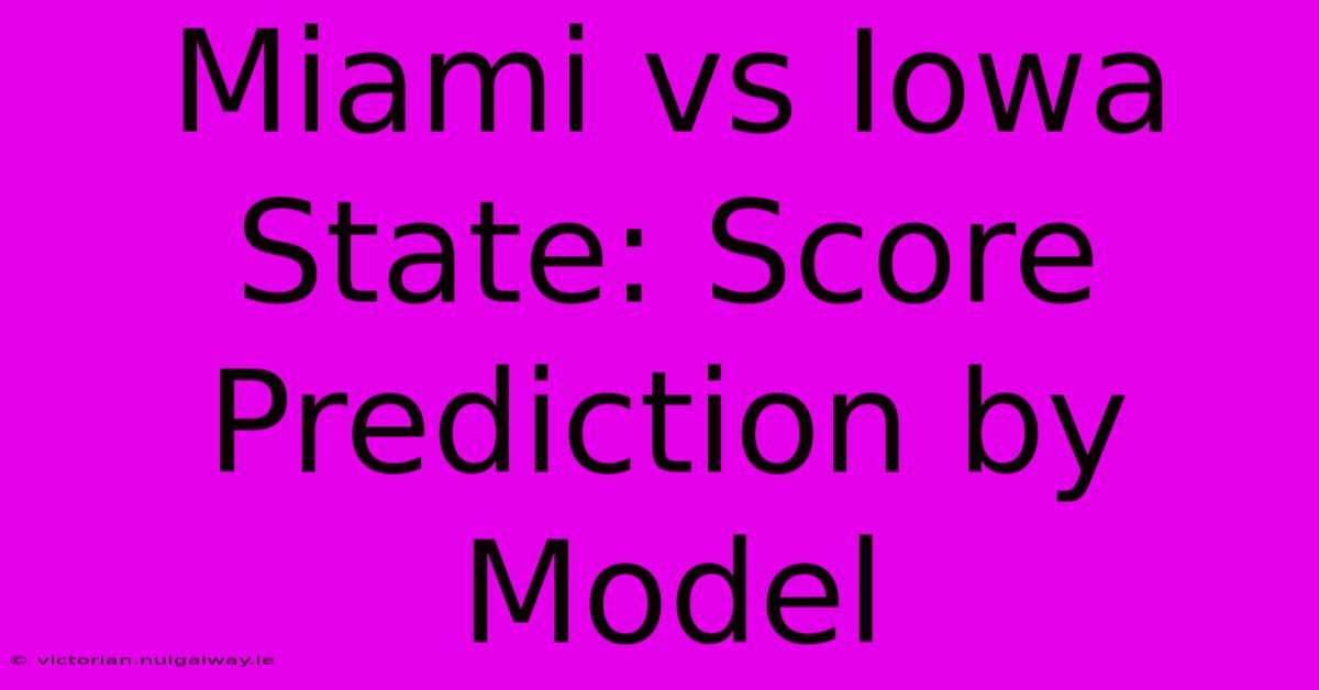 Miami Vs Iowa State: Score Prediction By Model