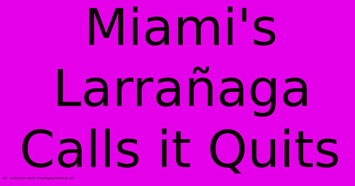 Miami's Larrañaga Calls It Quits