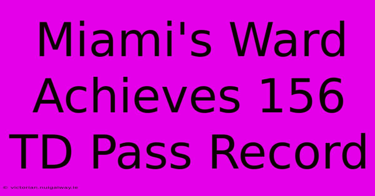 Miami's Ward Achieves 156 TD Pass Record