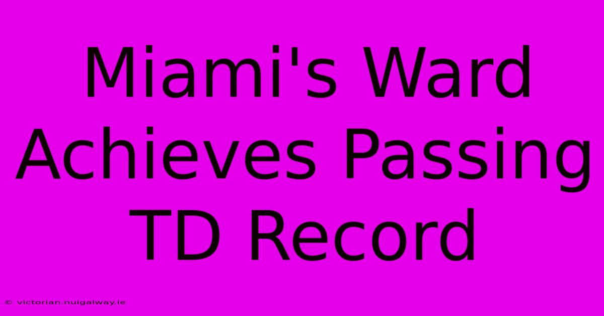 Miami's Ward Achieves Passing TD Record