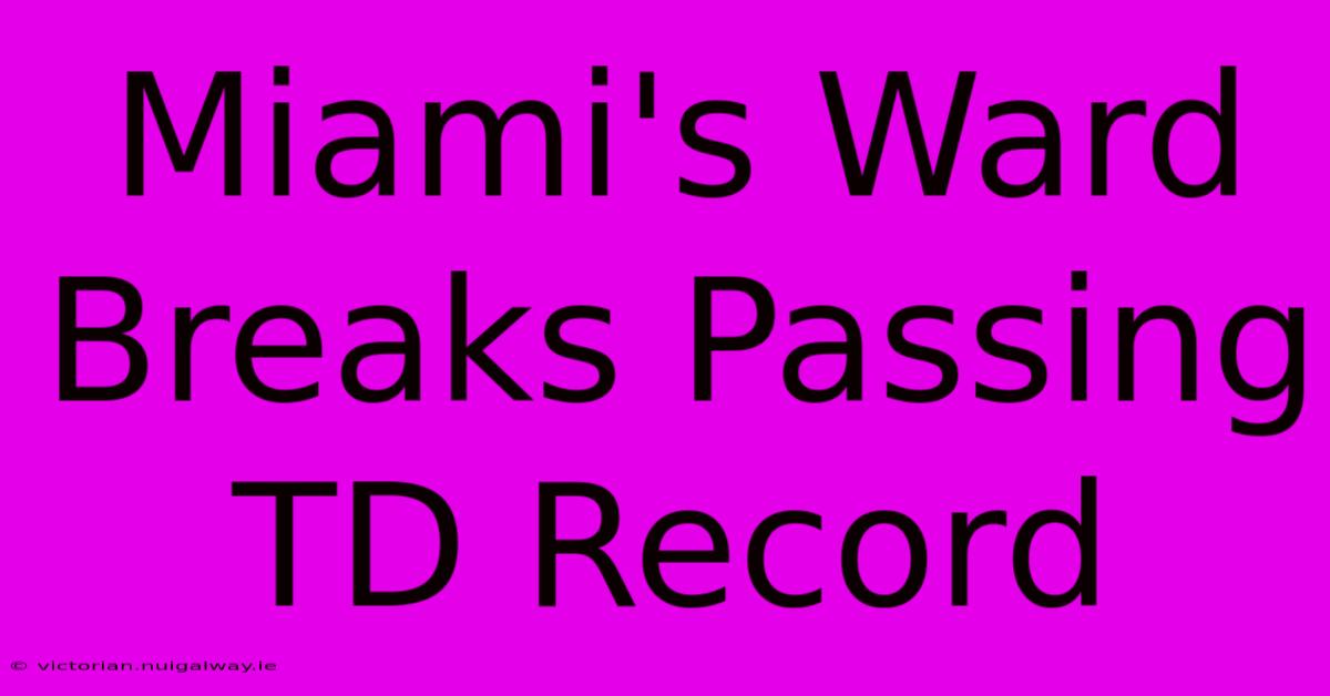 Miami's Ward Breaks Passing TD Record