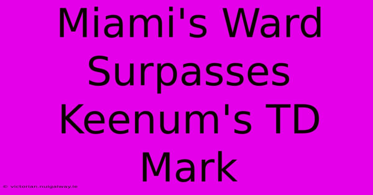 Miami's Ward Surpasses Keenum's TD Mark