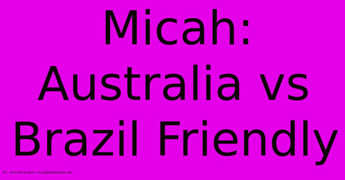 Micah: Australia Vs Brazil Friendly