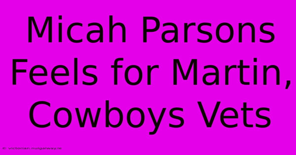 Micah Parsons Feels For Martin, Cowboys Vets