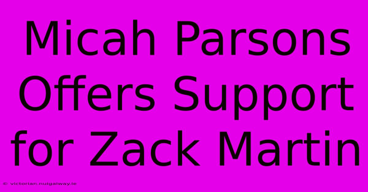 Micah Parsons Offers Support For Zack Martin 