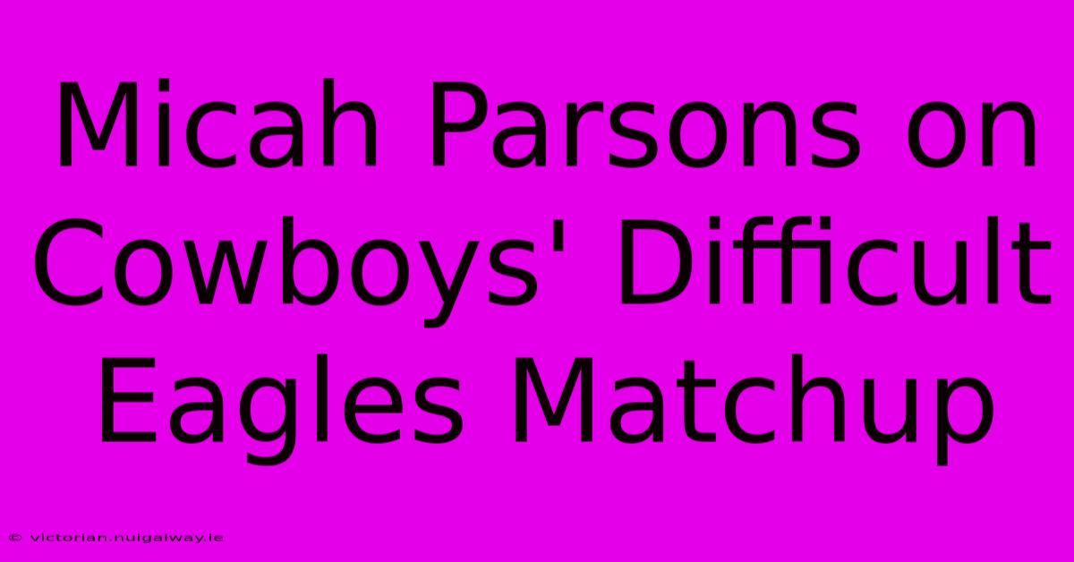 Micah Parsons On Cowboys' Difficult Eagles Matchup