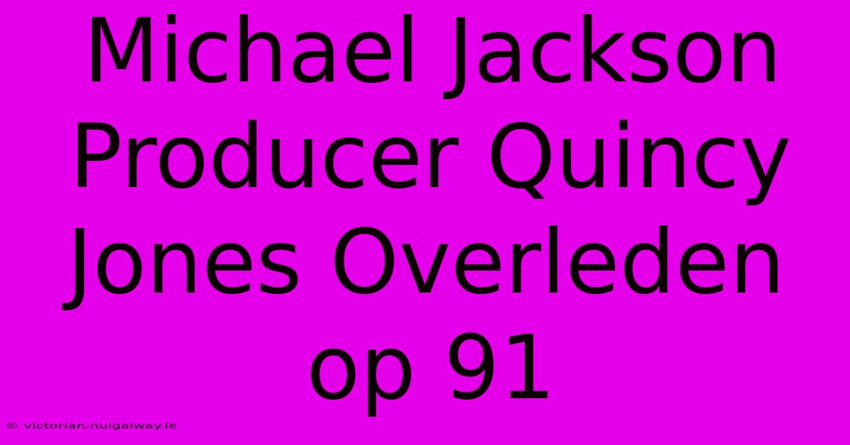 Michael Jackson Producer Quincy Jones Overleden Op 91