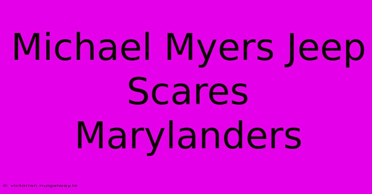 Michael Myers Jeep Scares Marylanders