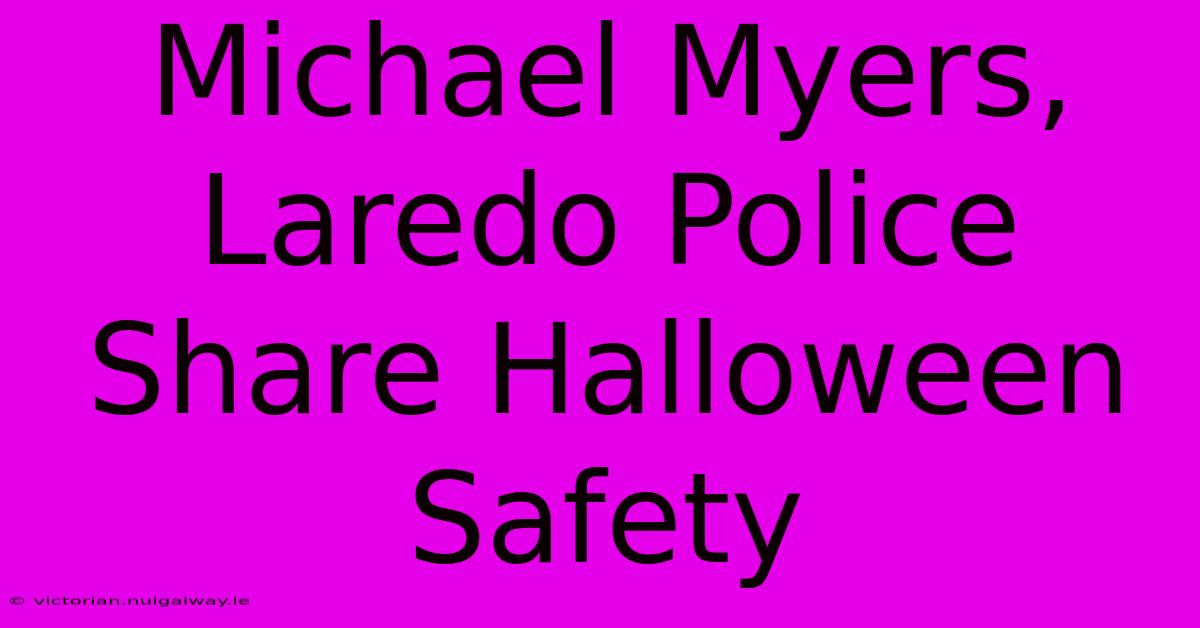 Michael Myers, Laredo Police Share Halloween Safety 