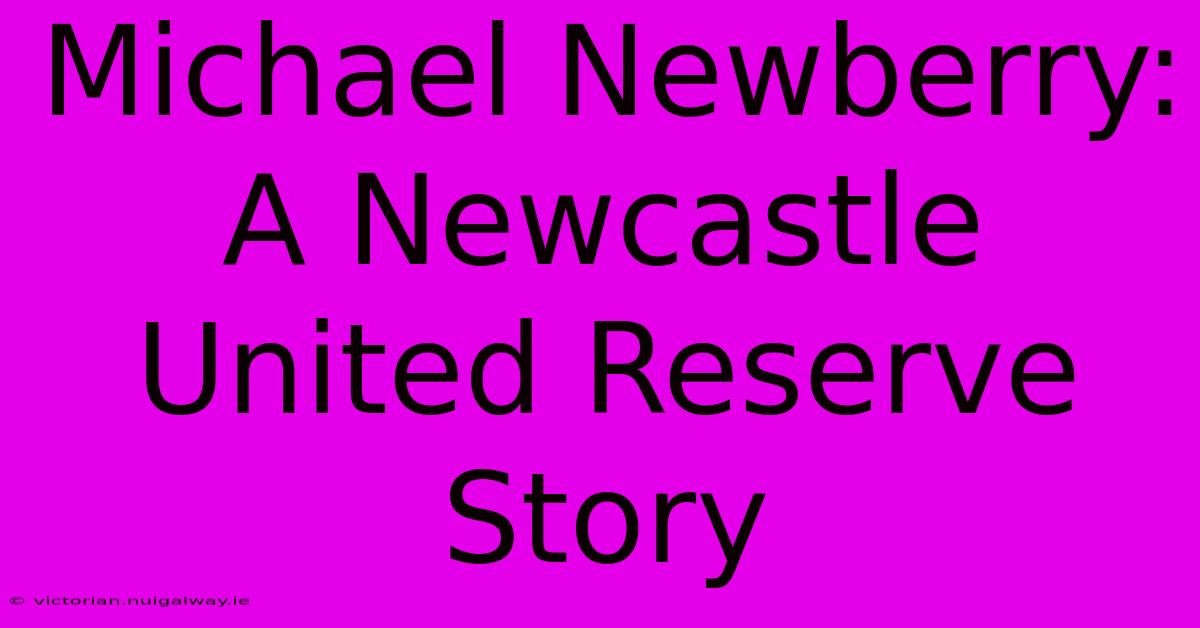 Michael Newberry: A Newcastle United Reserve Story