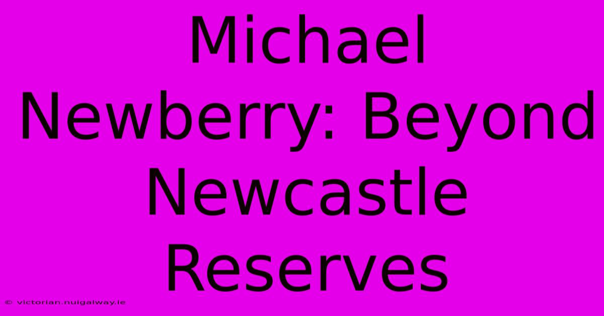 Michael Newberry: Beyond Newcastle Reserves