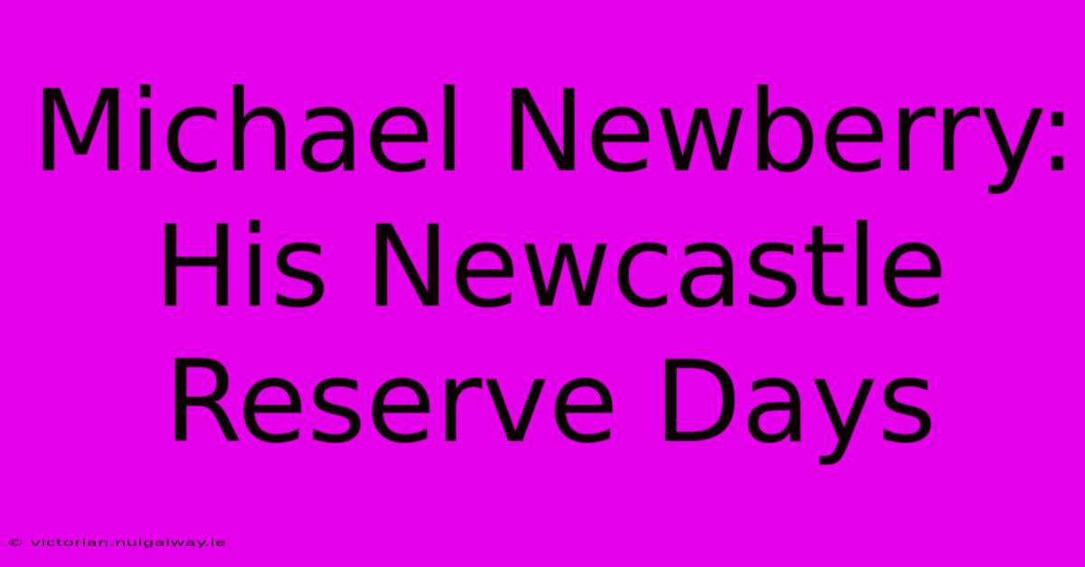 Michael Newberry: His Newcastle Reserve Days