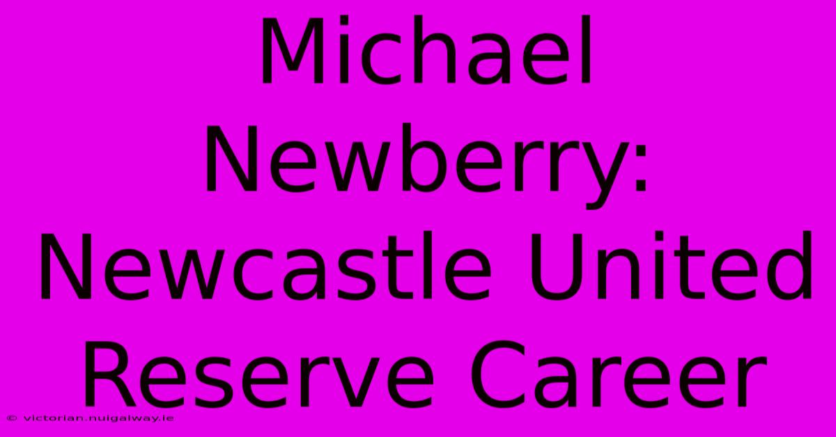 Michael Newberry: Newcastle United Reserve Career