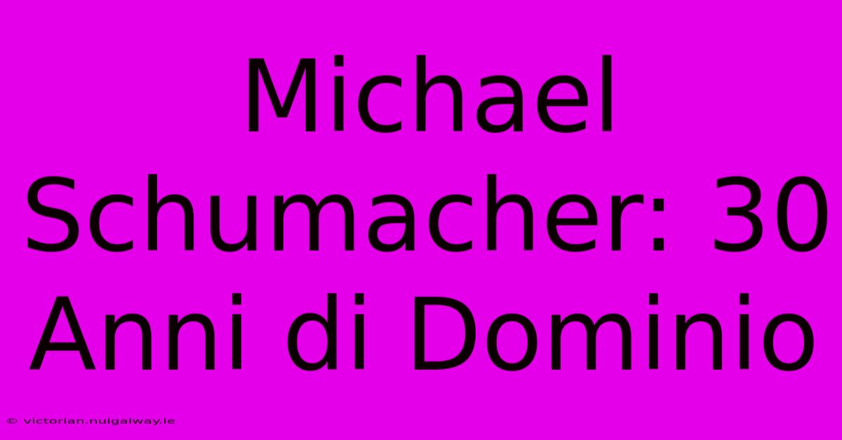 Michael Schumacher: 30 Anni Di Dominio