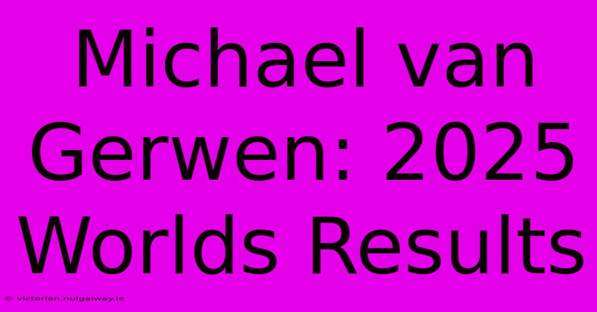 Michael Van Gerwen: 2025 Worlds Results