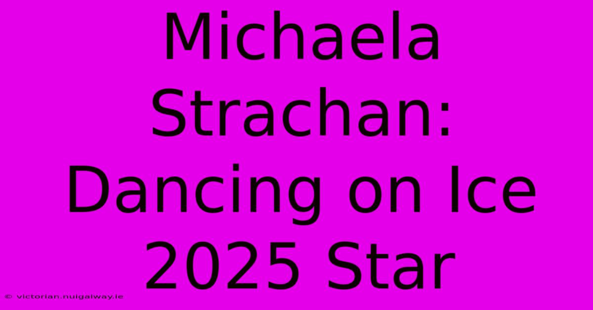 Michaela Strachan: Dancing On Ice 2025 Star