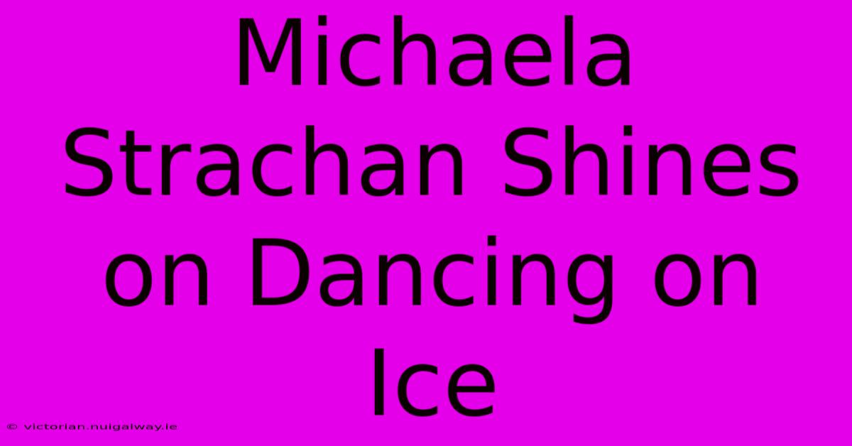 Michaela Strachan Shines On Dancing On Ice