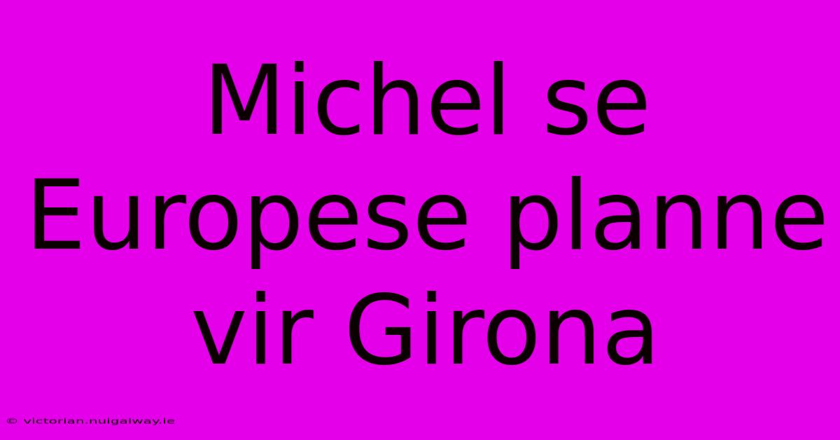 Michel Se Europese Planne Vir Girona