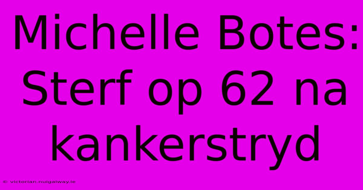 Michelle Botes: Sterf Op 62 Na Kankerstryd