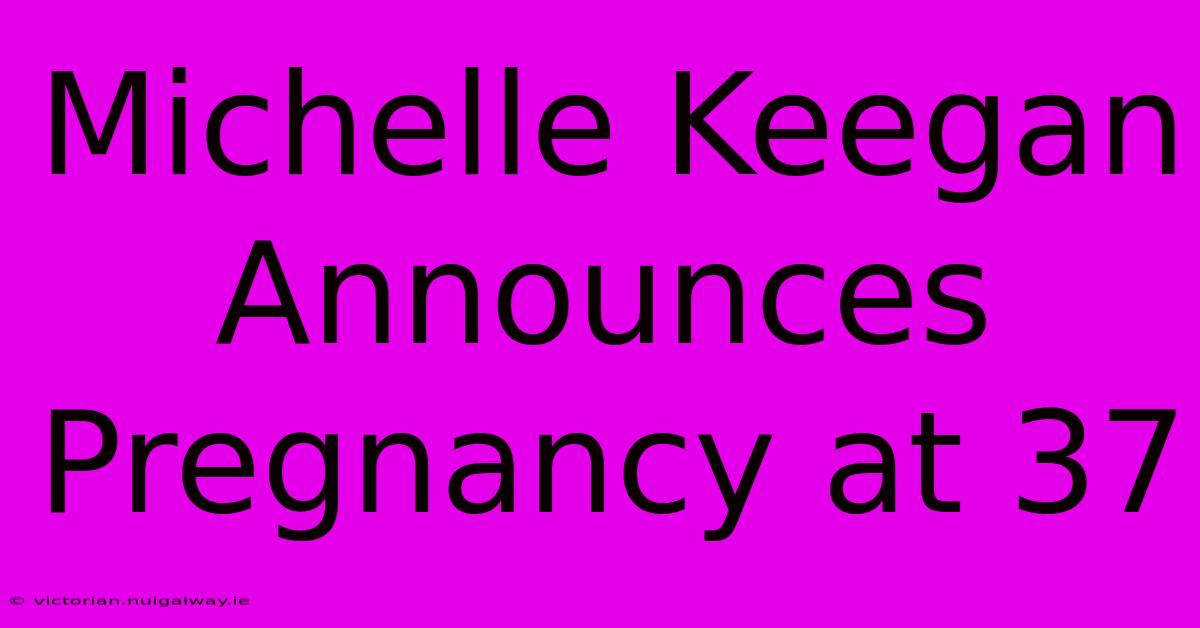 Michelle Keegan Announces Pregnancy At 37