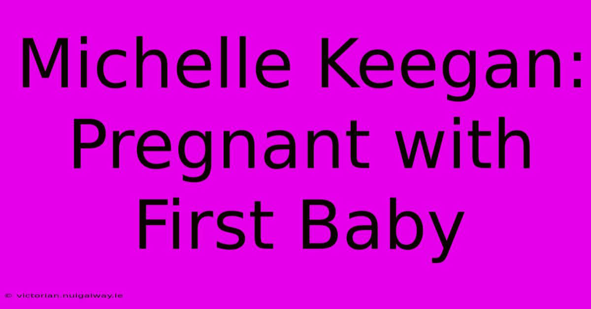 Michelle Keegan: Pregnant With First Baby