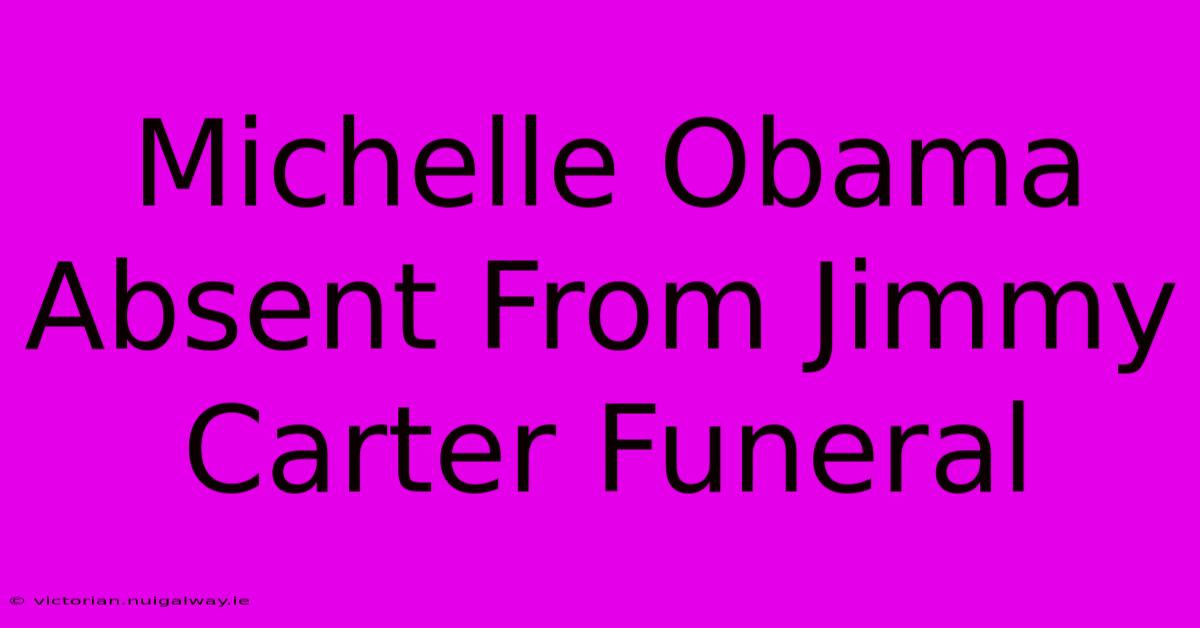 Michelle Obama Absent From Jimmy Carter Funeral