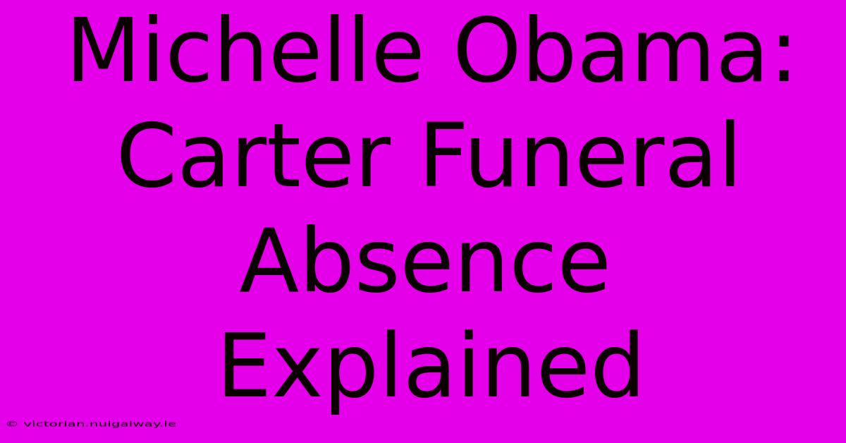 Michelle Obama: Carter Funeral Absence Explained