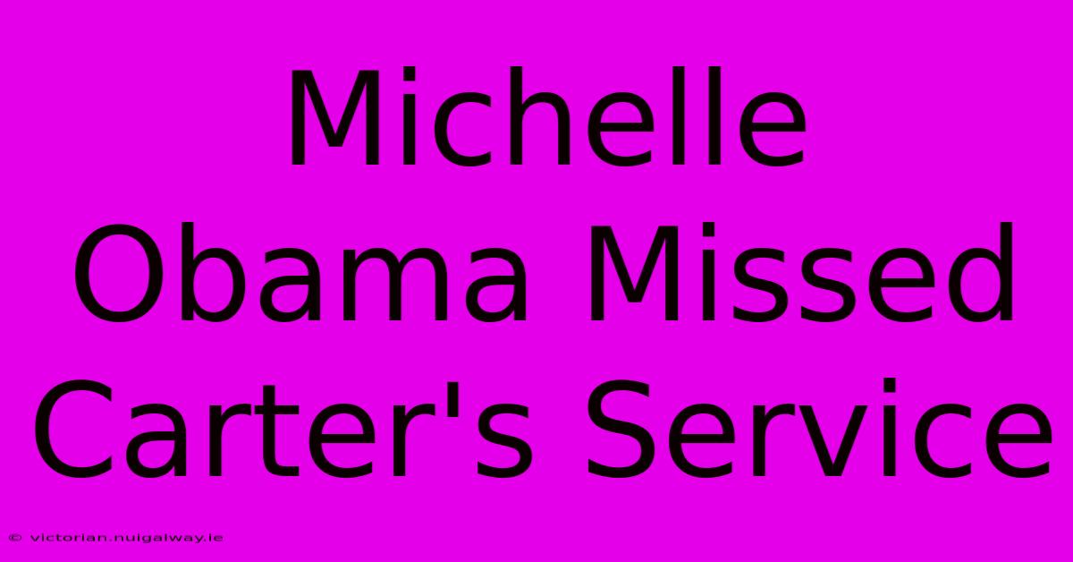 Michelle Obama Missed Carter's Service