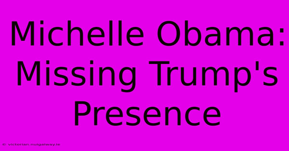 Michelle Obama: Missing Trump's Presence