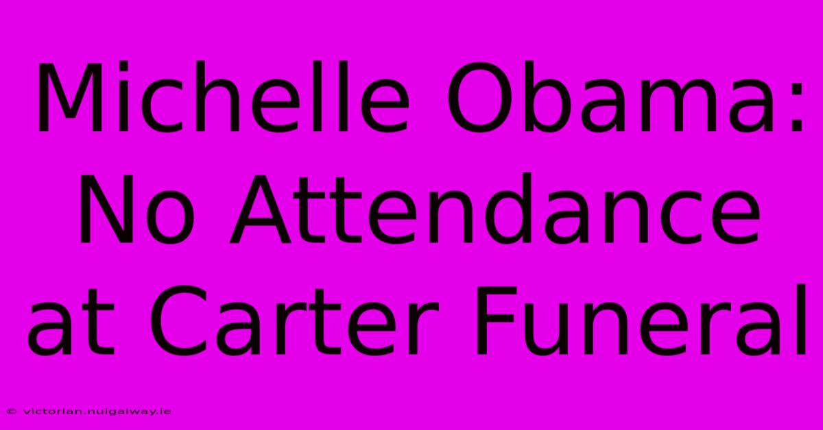 Michelle Obama: No Attendance At Carter Funeral