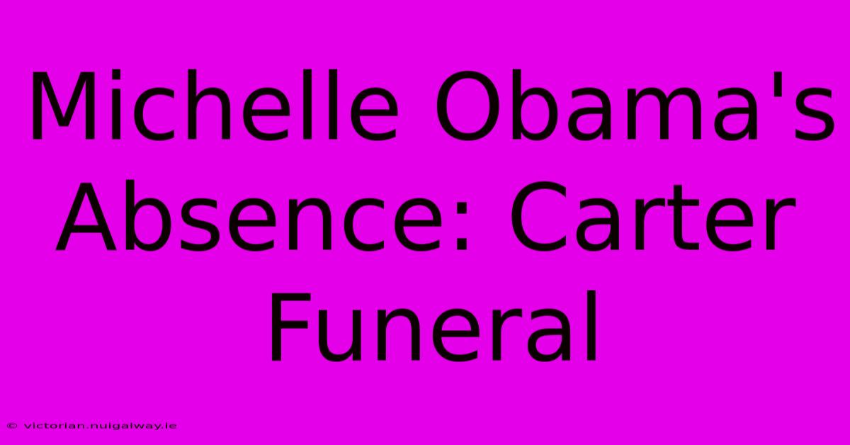 Michelle Obama's Absence: Carter Funeral