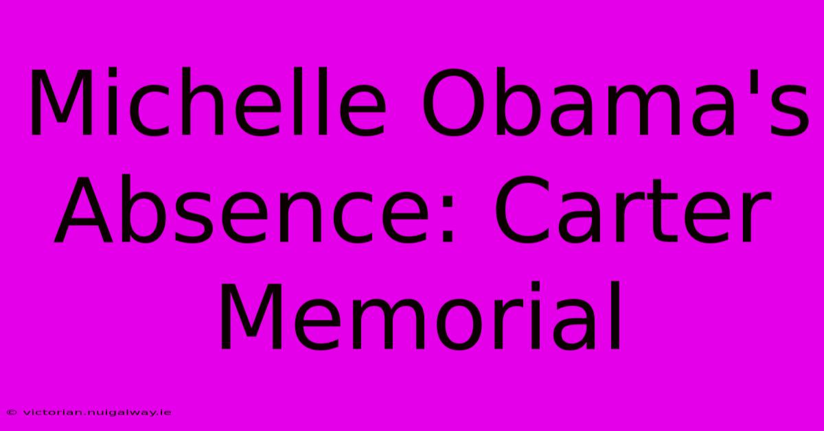 Michelle Obama's Absence: Carter Memorial