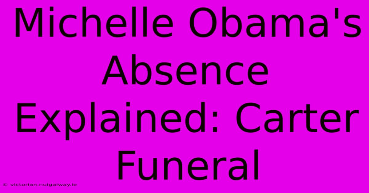 Michelle Obama's Absence Explained: Carter Funeral