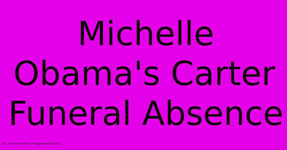 Michelle Obama's Carter Funeral Absence