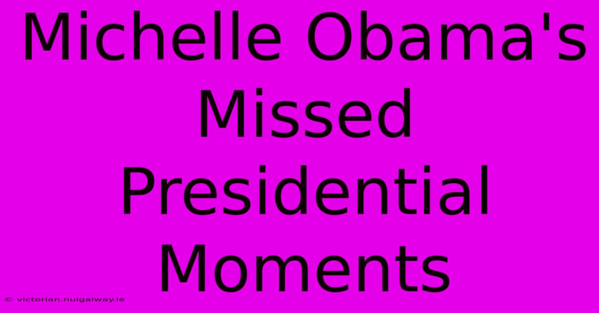 Michelle Obama's Missed Presidential Moments