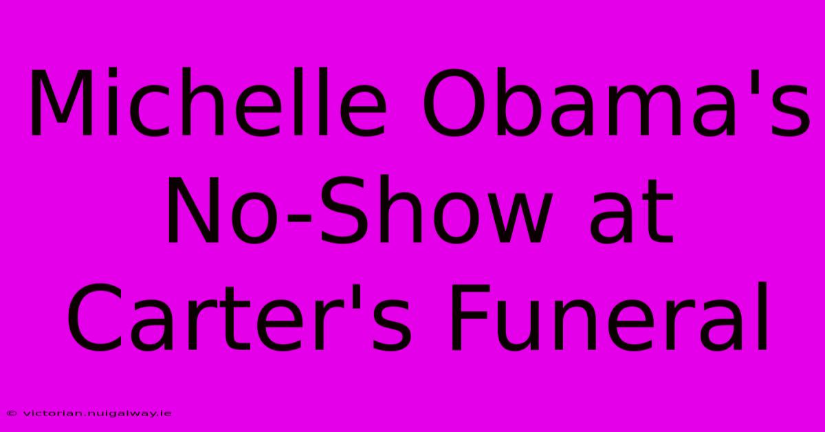 Michelle Obama's No-Show At Carter's Funeral