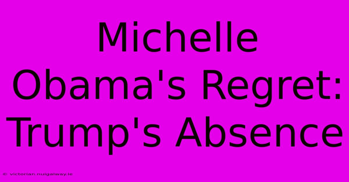 Michelle Obama's Regret: Trump's Absence