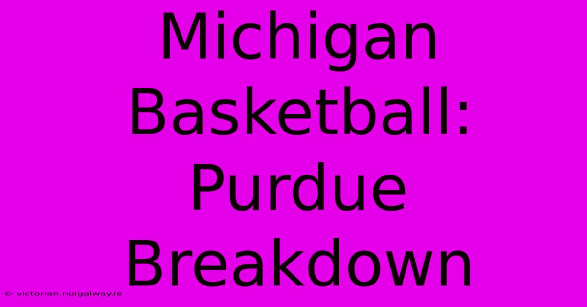 Michigan Basketball: Purdue Breakdown