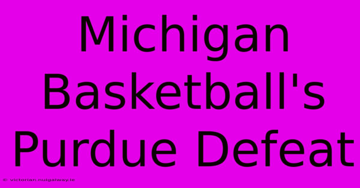 Michigan Basketball's Purdue Defeat