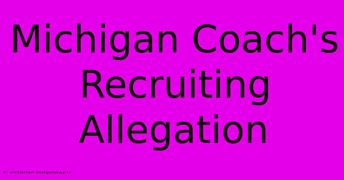 Michigan Coach's Recruiting Allegation