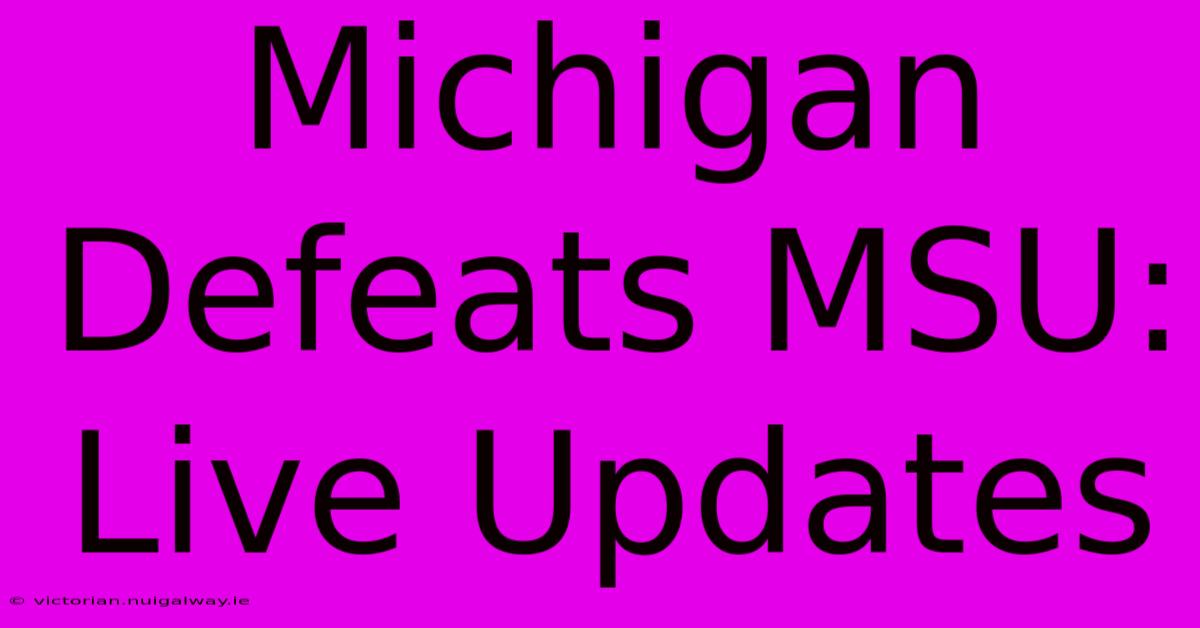 Michigan Defeats MSU: Live Updates