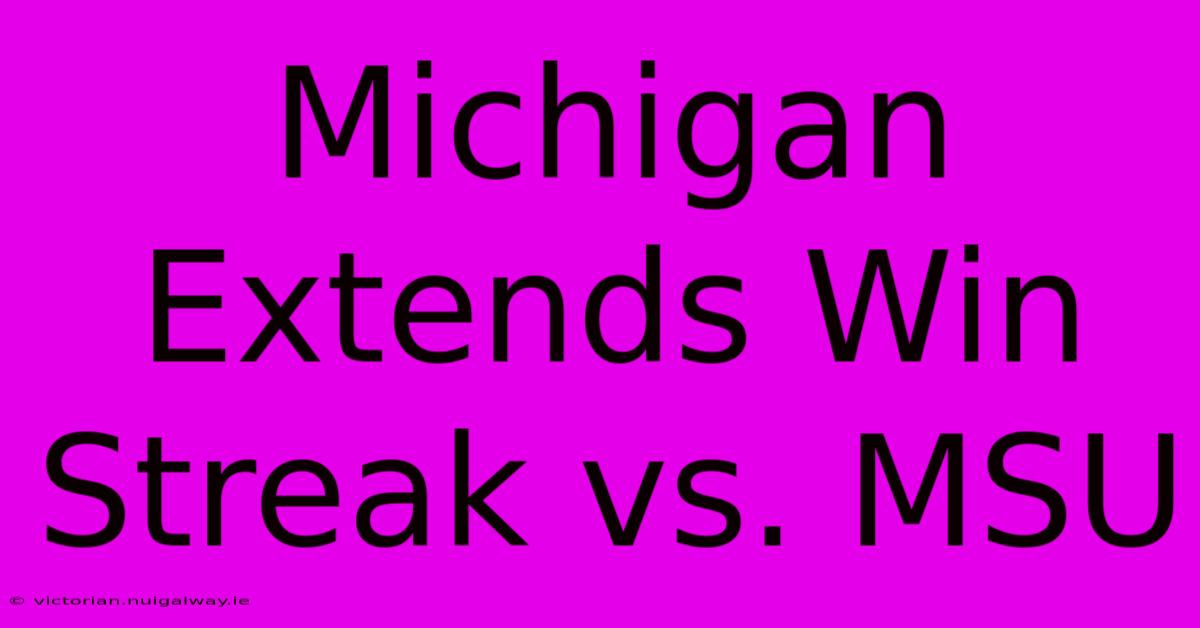 Michigan Extends Win Streak Vs. MSU 