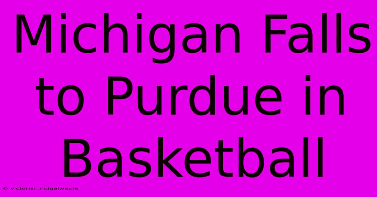 Michigan Falls To Purdue In Basketball