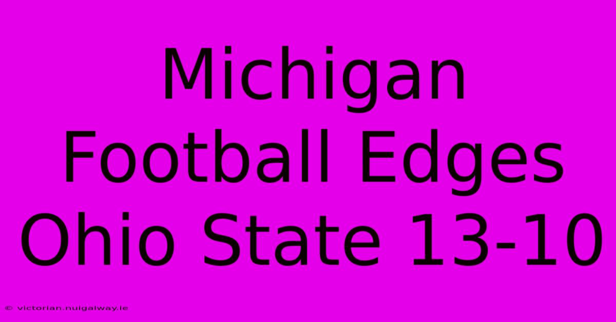 Michigan Football Edges Ohio State 13-10