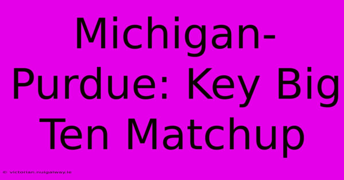 Michigan-Purdue: Key Big Ten Matchup